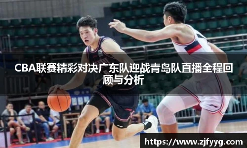CBA联赛精彩对决广东队迎战青岛队直播全程回顾与分析