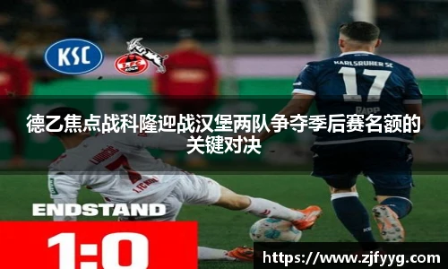 德乙焦点战科隆迎战汉堡两队争夺季后赛名额的关键对决