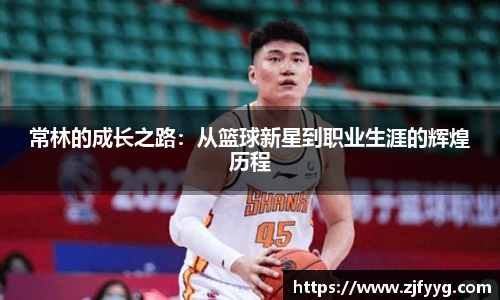 常林的成长之路：从篮球新星到职业生涯的辉煌历程