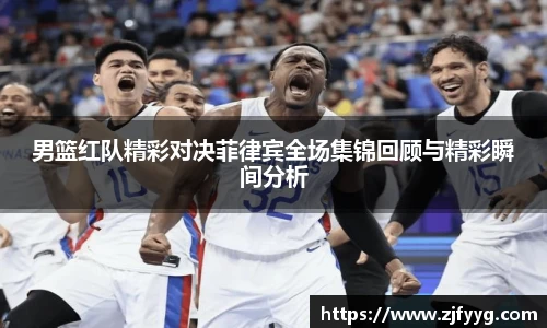 男篮红队精彩对决菲律宾全场集锦回顾与精彩瞬间分析